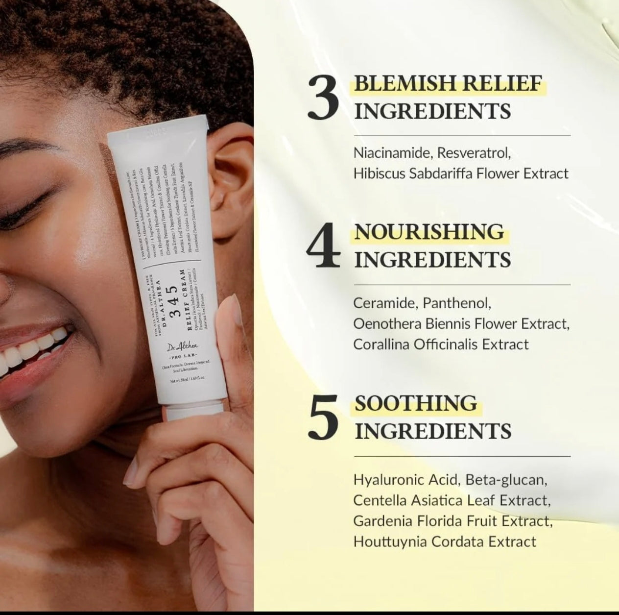Dr. Althea 345 Relief Cream (Pack of 2 Bundle)Blemish Care (3 Ingredients): Niacinamide, Hibiscus Sabdariffa Flower Extract, and Resveratrol.
Nourishing Care (4 Ingredients): Beta-Glucan, Hydrolyzed Hyaluronic Acid, Oenothera Biennis (Evening Primrose)